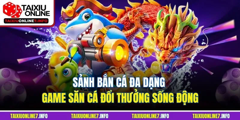 Sảnh bắn cá đa dạng game săn cá đổi thưởng sống động